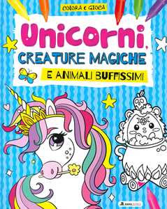 Unicorni, creature magiche e animali buffissimi. Colora e gioca. Ediz. a colori
