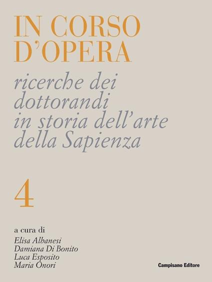 In corso d'opera. Ricerche dei dottorandi in storia dell'arte della Sapienza. Vol. 4 - Luca Esposito,Elisa Albanesi,Damiana Di Bonito - copertina