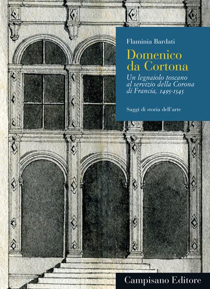Domenico da Cortona. Un legnaiolo toscano al servizio della Corona di Francia, 1495-1545 - Flaminia Bardati - copertina