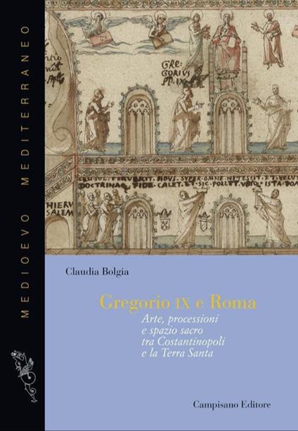 Gregorio IX e Roma. Arte, processioni e spazio sacro tra Costantinopoli e la Terra Santa - Claudia Bolgia - copertina