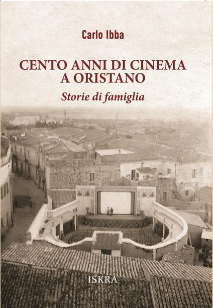 Cento anni di cinema a Oristano. Storie di famiglia - Carlo Ibba - copertina