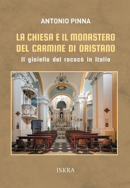 La chiesa e il monastero del Carmine di Oristano. Il gioiello del rococò in Italia - Antonio Pinna - copertina