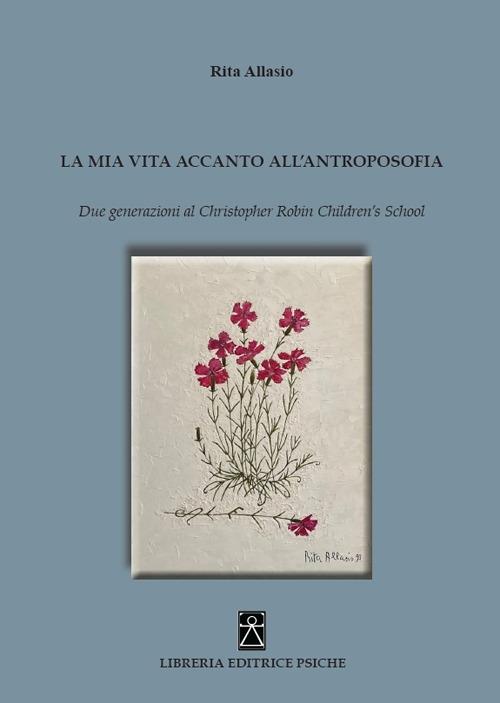 La mia vita accanto all'antroposofia. Due generazioni al Christopher Robin Children's School - Rita Allasio - copertina