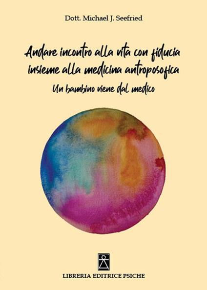 Andare incontro alla vita con fiducia insieme alla medicina antroposofica. Un bambino viene dal medico - Michael J. Seefried - copertina