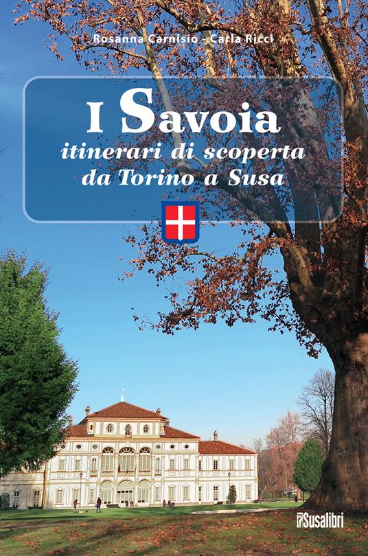 I Savoia. Itinerari di scoperta da Torino a Susa - Rosanna Carnisio,Carla Ricci - copertina