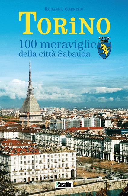 Torino. 100 meraviglie della città Sabauda - Rosanna Carnisio - copertina