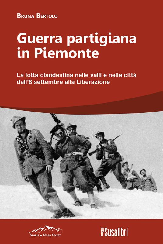 Guerra partigiana in Piemonte. La lotta clandestina nelle valli e nelle città dall’8 settembre alla Liberazione - Bruna Bertolo - copertina