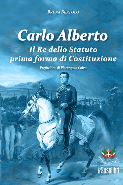 Carlo Alberto. Il re dello Statuto prima forma di Costituzione - Bruna Bertolo - copertina