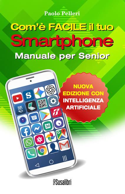 Com’è facile il tuo smartphone. Con intelligenza artificiale. Manuale per senior - Paolo Pelleri - copertina