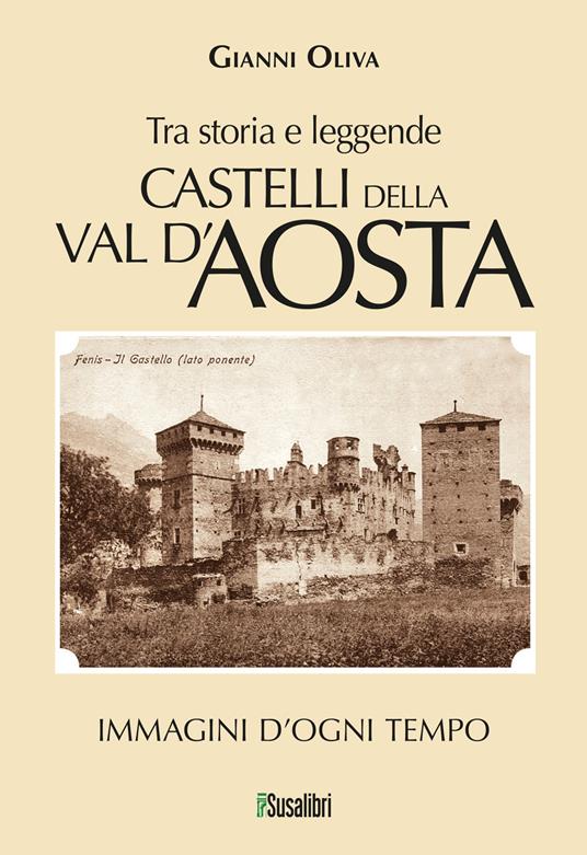Castelli della Val d’Aosta. Tra storia e leggende. (268) Immagini d'ogni tempo - Gianni Oliva - copertina