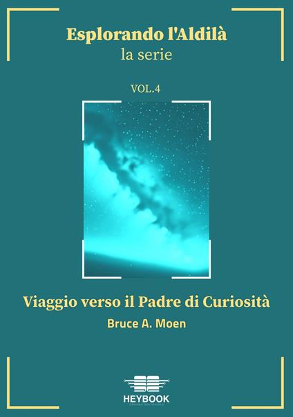 Viaggio verso il Padre di Curiosità. Esplorando l'aldilà. Vol. 4 - Bruce A. Moen - copertina