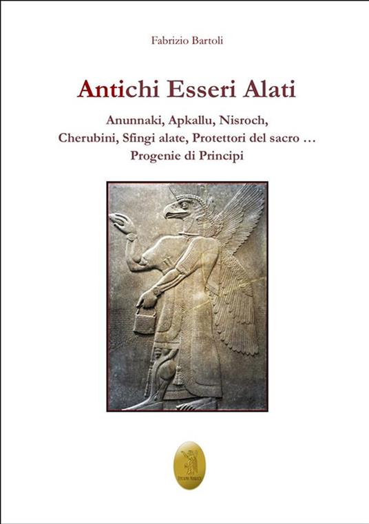 Antichi esseri alati. Annunaki, Apkallu, Nisroch, Cherubini, Sfingi alate, protettori del Sacro - Fabrizio Bartoli - ebook