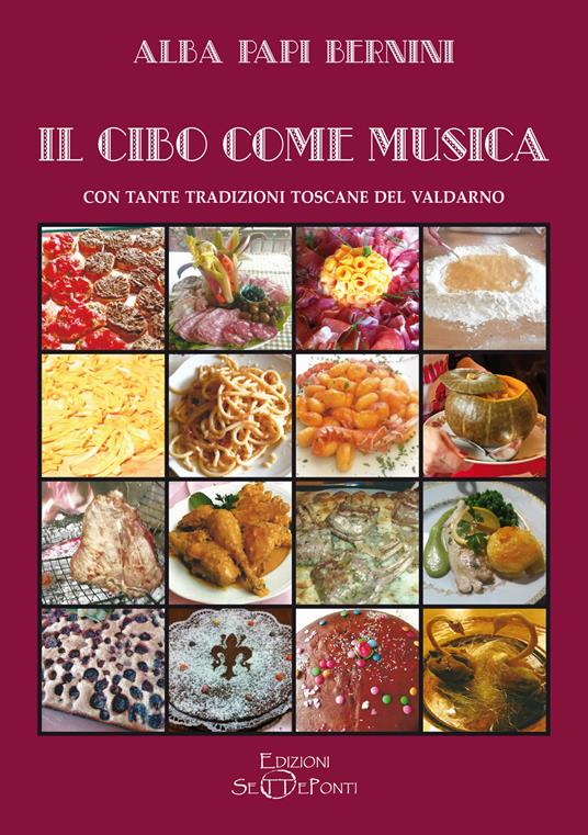 Il cibo come musica. Con tante tradizioni toscane del Valdarno - Alba Papi Bernini - copertina