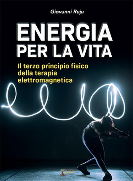 Energia per la vita. Il terzo principio fisico della terapia elettromagnetica - Giovanni Ruju - copertina