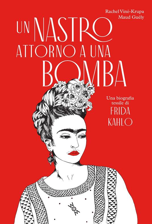 Un nastro attorno a una bomba. Una biografia tessile di Frida Kalho. Ediz. illustrata - Rachel Viné-Krupa - copertina