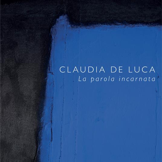 Claudia De Luca. La parola incarnata - Claudia De Luca,Annalisa Amadio,Lucrezia Caliani - copertina
