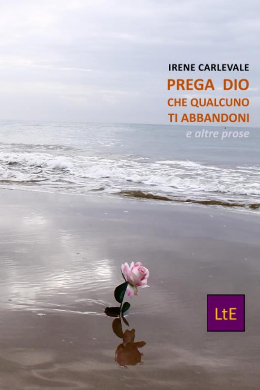 Prega Dio che qualcuno t'abbandoni. E altre prose - Irene Carlevale - copertina