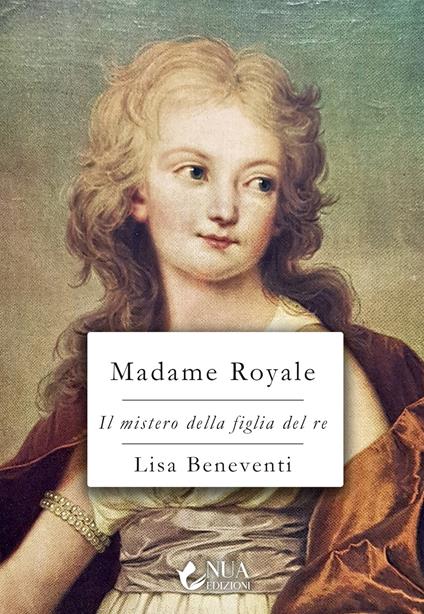 Madame Royale. Il mistero della figlia del re - Lisa Beneventi - copertina