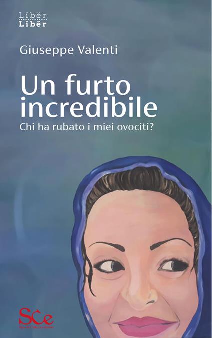 Un furto incredibile. Chi ha rubato i miei ovociti? - Giuseppe Valenti - copertina