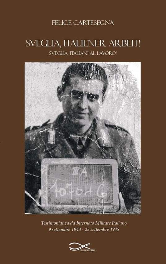 Sveglia, italiener arbeit! Sveglia, italiani al lavoro! Testimonianza da internato militare italiano (9 settembre 1943-25 settembre 1945). Nuova ediz. - Felice Cartesegna - copertina