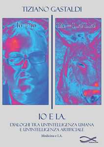 Io e I.A. Dialoghi tra un'intelligenza umana e un'intelligenza artificiale. Nuova ediz.