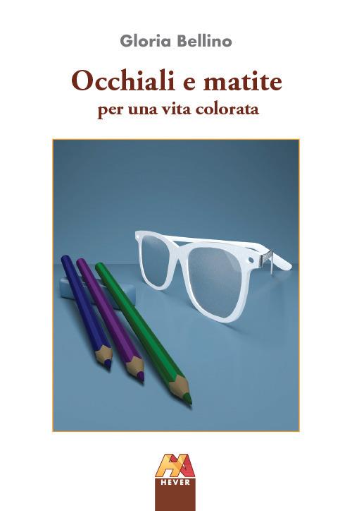 Occhiali e matite. Per una vita colorata - Gloria Bellino - copertina