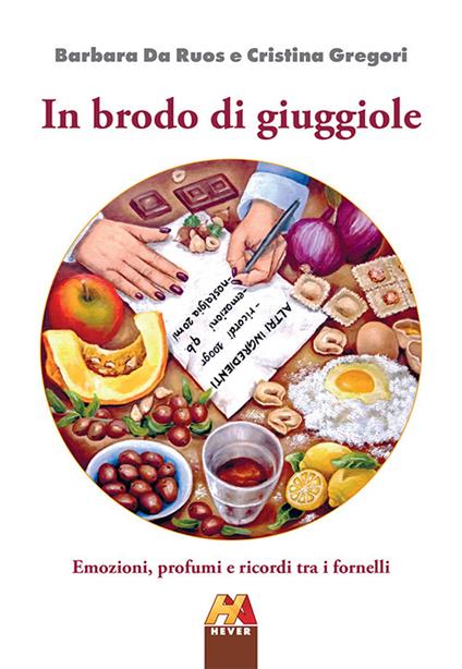 In brodo di giuggiole. Emozioni, profumi e ricordi tra i fornelli - Barbara Da Ruos,Cristina Gregori - copertina