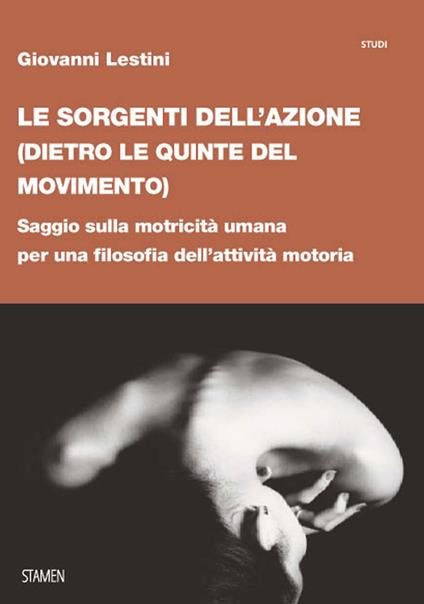 Le sorgenti dell'azione (dietro le quinte del movimento). Saggio sulla motricità umana per una filosofia dell’attività motoria - Giovanni Lestini - copertina