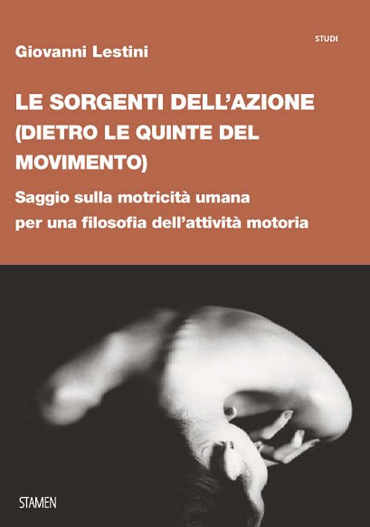 Le sorgenti dell'azione (dietro le quinte del movimento). Saggio sulla motricità umana per una filosofia dell’attività motoria - Giovanni Lestini - copertina