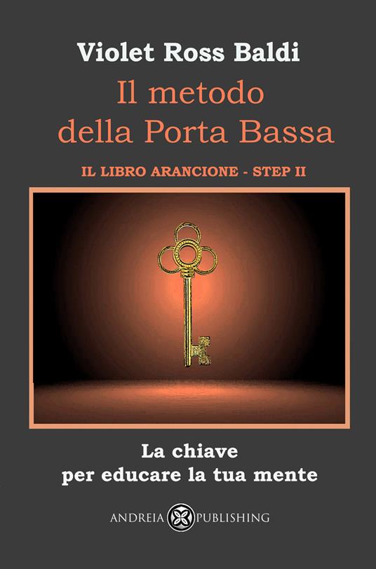 Il metodo della Porta Bassa. Step II. La chiave per educare la tua mente. Il libro arancione - Violet Ross Baldi - copertina