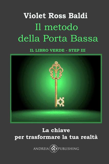Il metodo della Porta Bassa. Step III. La chiave per trasformare la tua realtà. Il libro verde. Ediz. illustrata - Violet Ross Baldi - copertina