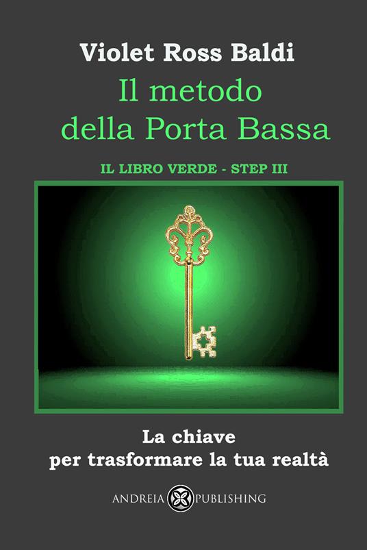 Il metodo della Porta Bassa. Step III. La chiave per trasformare la tua realtà. Il libro verde. Ediz. illustrata - Violet Ross Baldi - copertina