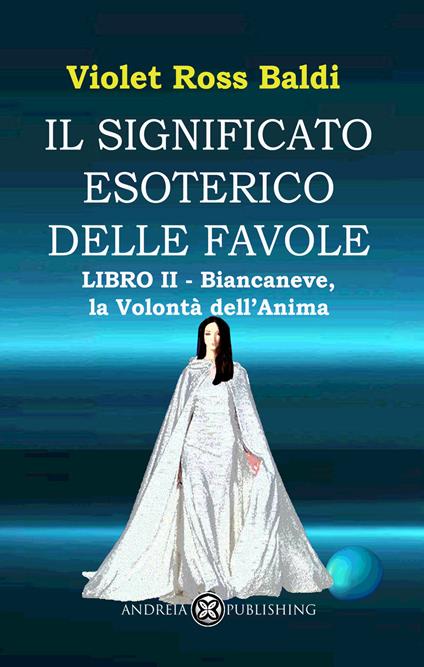 Il significato esoterico delle favole. Ediz. illustrata. Vol. 2: Biancaneve, la volontà dell'anima - Violet Ross - copertina