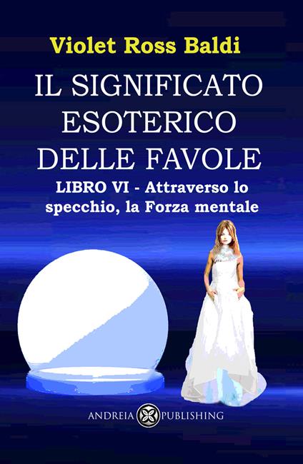 Il significato esoterico delle favole. Ediz. illustrata. Vol. 6: Attraverso lo specchio, la forza mentale - Violet Ross - copertina