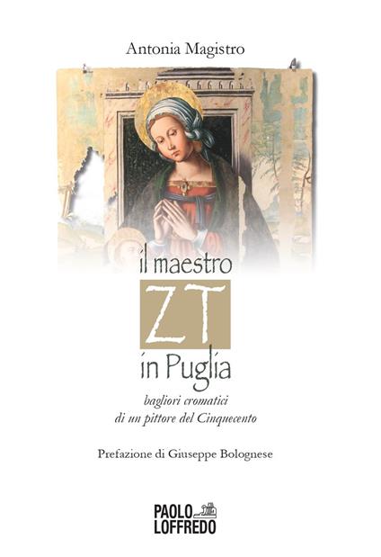 Il maestro ZT in Puglia. Bagliori cromatici di un pittore del Cinquecento - Antonia Magistro - copertina