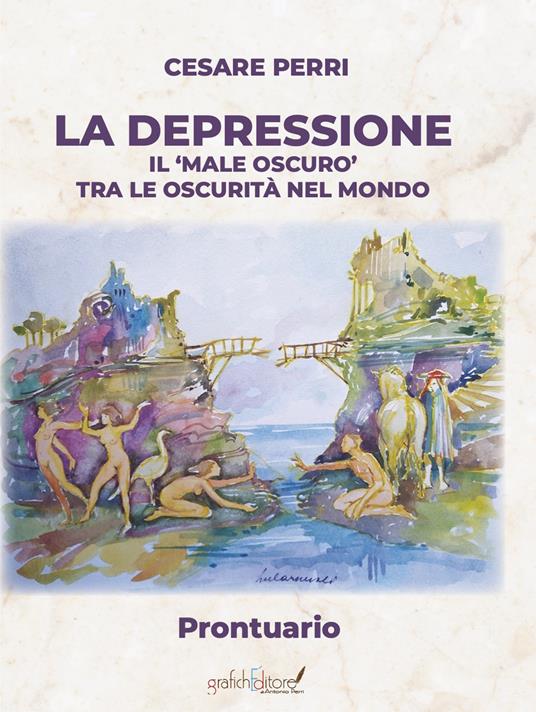 La depressione. Il «male oscuro» tra le oscurità nel mondo. Prontuario - Cesare Perri - copertina