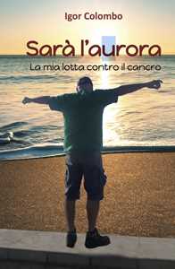 Sarà l'Aurora. La mia lotta contro il cancro