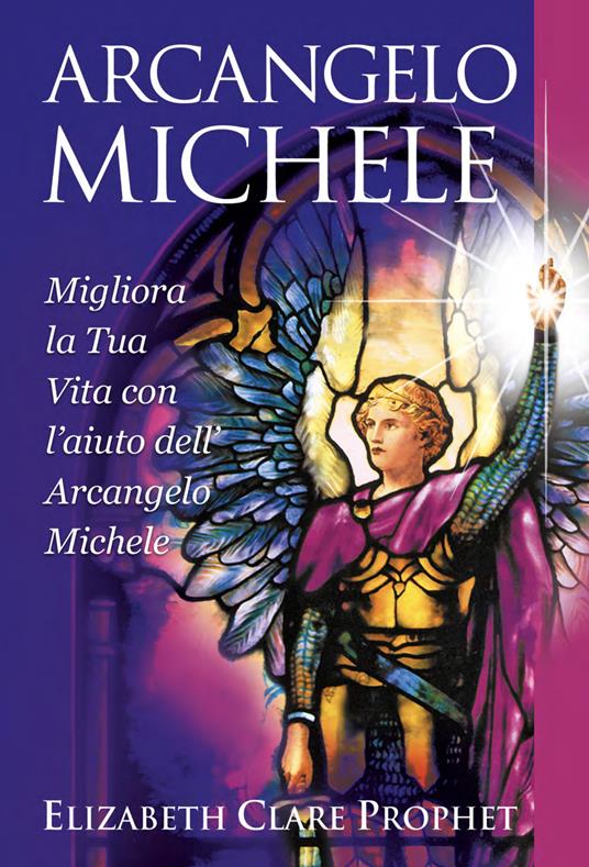 Arcangelo Michele. Migliora la tua vita con l'aiuto dell'Arcangelo Michele - Elizabeth Clare Prophet - copertina