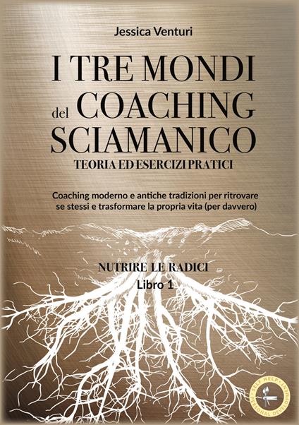 I tre mondi del coaching shamanico. Vol. 1: Nutrire le radici - Jessica Venturi - copertina