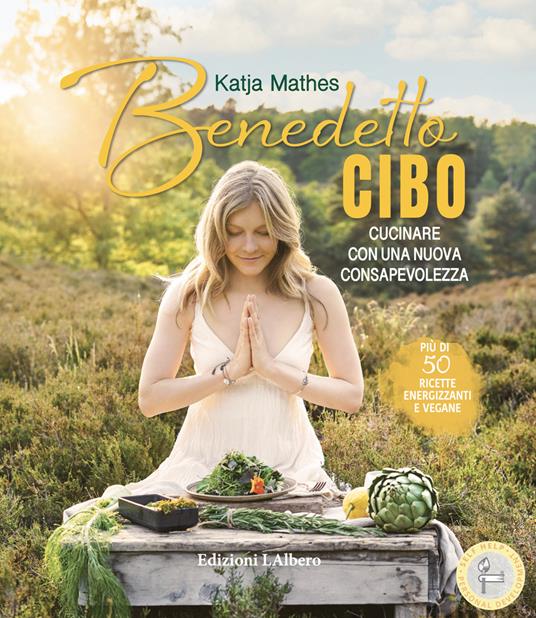 Benedetto cibo, cucinare con una nuova consapevolezza - Katja Mathes - copertina