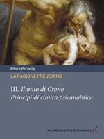 ragione freudiana. Vol. 3: Il mito di Crono. Principi di clinica psicanalitica