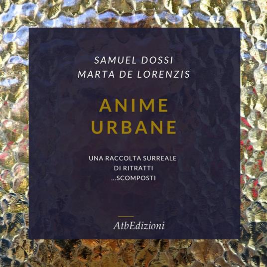 Anime urbane. Una raccolta surreale di ritratti scomposti. Ediz. illustrata. Con QR code - Samuel Dossi,Marta De Lorenzis - copertina