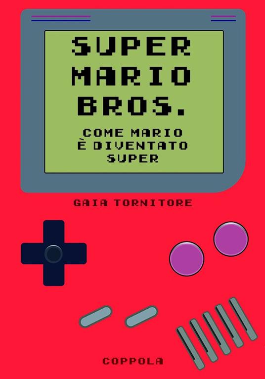 Super Mario Bros. Come Mario è diventato super - Gaia Tornitore - copertina