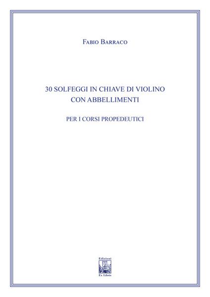 30 solfeggi in chiave di violino con abbellimenti. Ad uso dei corsi propedeutici dei conservatori di musica e degli istituti superiori di studi musicali. Metodo - Fabio Barraco - copertina