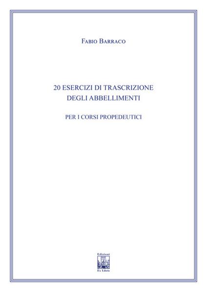 20 Esercizi di trascrizione degli abbellimenti. Ad uso dei corsi propedeutici dei conservatori di musica e degli istituti superiori di studi musicali. Metodo - Fabio Barraco - copertina