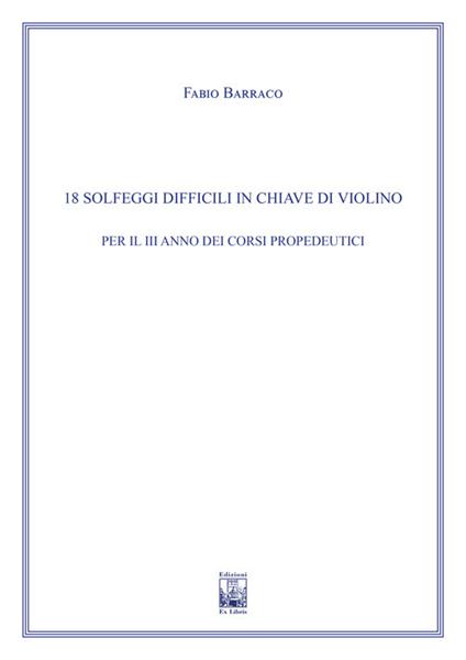 18 solfeggi difficili in chiave di violino per il III anno dei Corsi Propedeutici. Ad uso dei corsi propedeutici dei conservatori di musica e degli istituti superiori di studi musicali. Metodo - Fabio Barraco - copertina