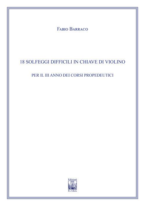 18 solfeggi difficili in chiave di violino per il III anno dei Corsi Propedeutici. Ad uso dei corsi propedeutici dei conservatori di musica e degli istituti superiori di studi musicali. Metodo - Fabio Barraco - copertina