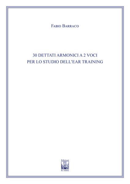 30 dettati armonici a due voci per lo studio dell'Ear Training. Ad uso dei corsi propedeutici dei conservatori di musica e degli istituti superiori di studi musicali. Metodo - Fabio Barraco - copertina