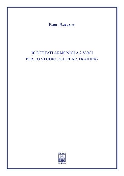30 dettati armonici a due voci per lo studio dell'Ear Training. Ad uso dei corsi propedeutici dei conservatori di musica e degli istituti superiori di studi musicali. Metodo - Fabio Barraco - copertina