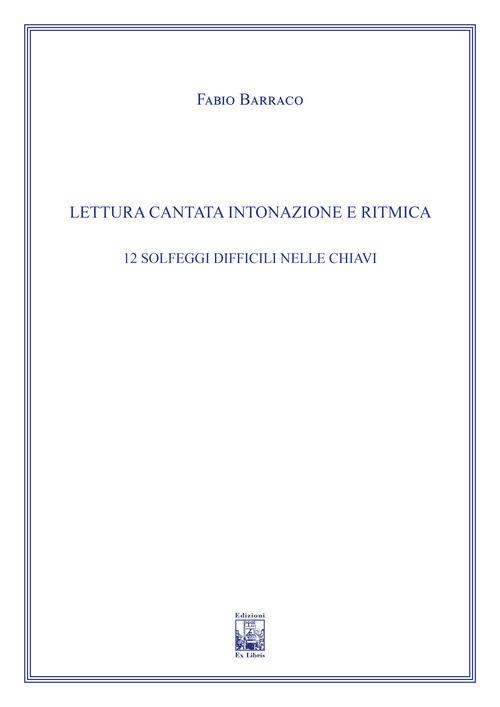 Lettura cantata intonazione e ritmica. 12 solfeggi difficili nelle chiavi. Ad uso dei corsi propedeutici dei conservatori di musica e degli istituti superiori di studi musicali. Metodo - Fabio Barraco - copertina